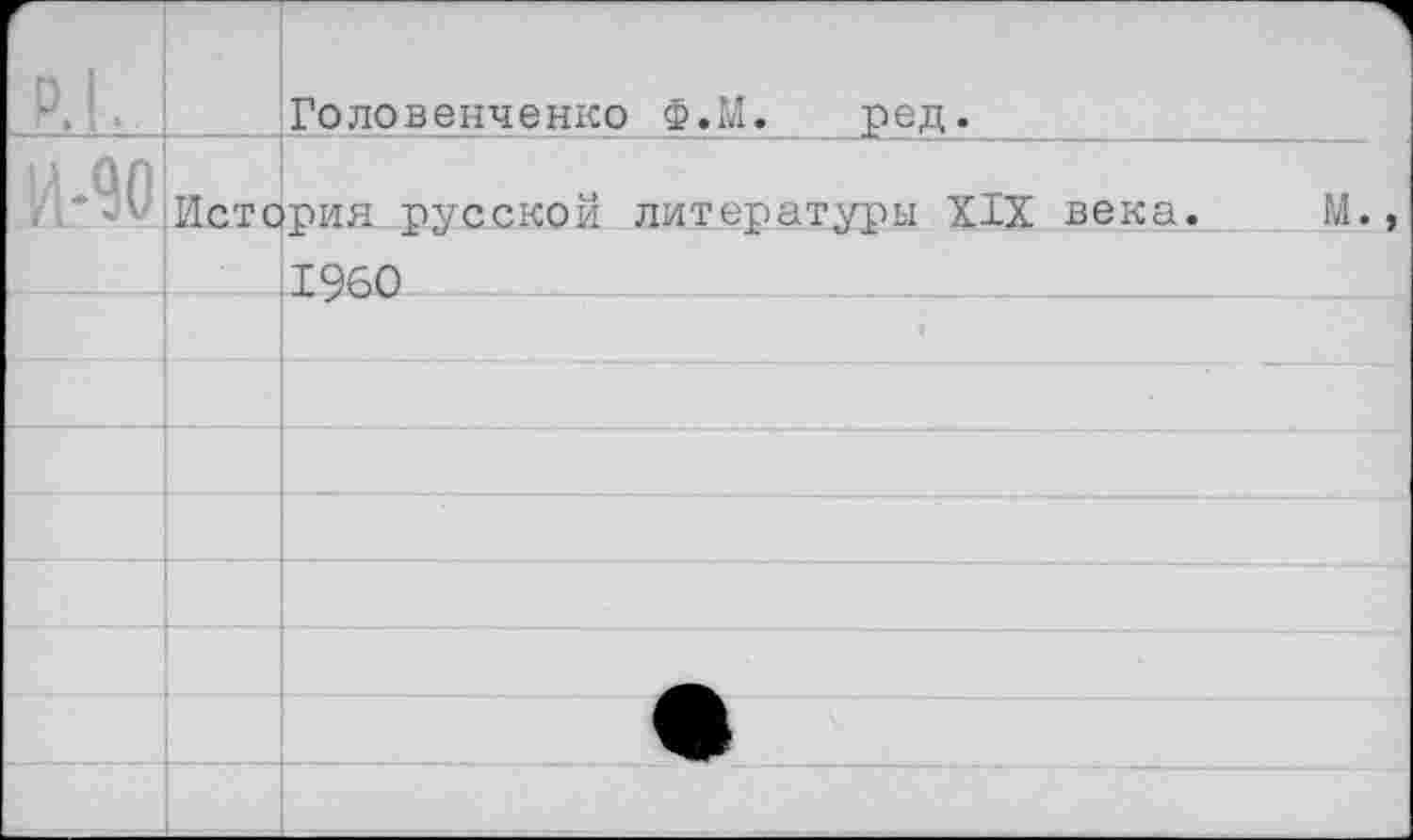 ﻿Р.1.		Головенченко	Ф.М.	ред.
и-ад	История русской		литературы XIX века.	М.	
		1960		
				
				
				
				
				
				
				
				